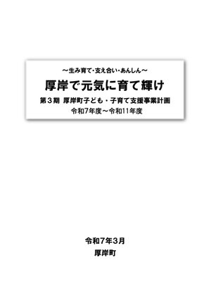 cover image of ～生み育て・支え合い・あんしん～厚岸で元気に育て輝け　第3期　厚岸町子ども・子育て支援事業計画　令和7年度～令和11年度